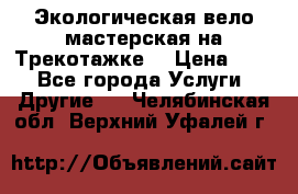 Экологическая вело мастерская на Трекотажке. › Цена ­ 10 - Все города Услуги » Другие   . Челябинская обл.,Верхний Уфалей г.